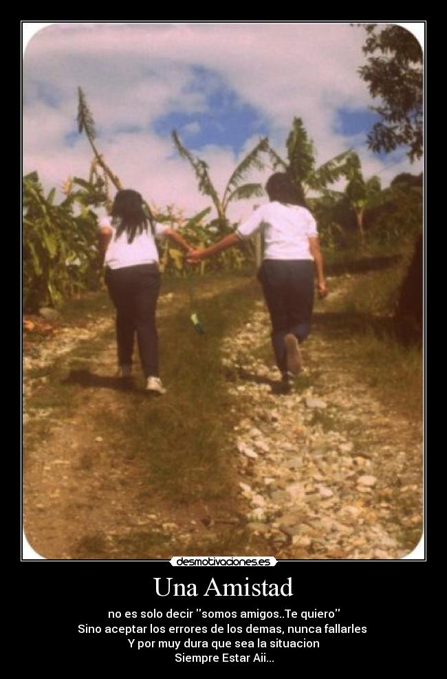 Una Amistad - no es solo decir somos amigos..Te quiero
Sino aceptar los errores de los demas, nunca fallarles
Y por muy dura que sea la situacion
Siempre Estar Aii...