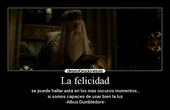 La felicidad -  se puede hallar asta en los mas oscuros momentos...
si somos capaces de usar bien la luz
-Albus Dumbledore-