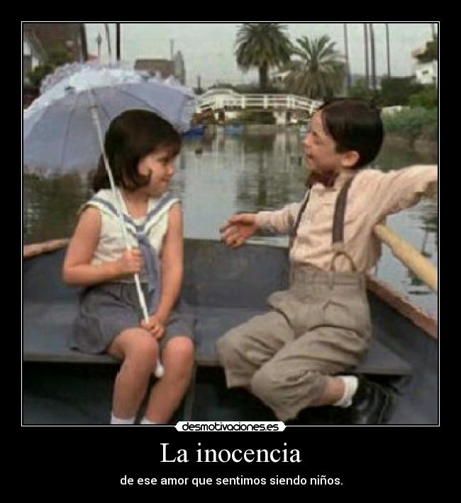La inocencia - de ese amor que sentimos siendo niños.