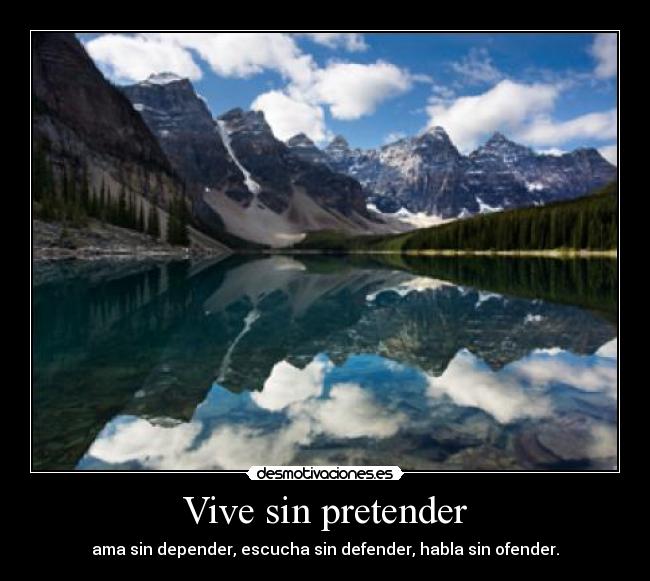 Vive sin pretender - ama sin depender, escucha sin defender, habla sin ofender.