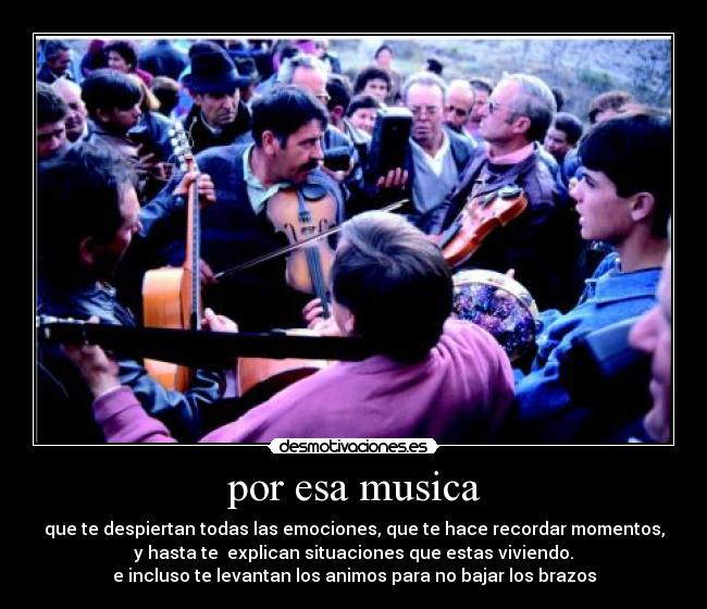 por esa musica - que te despiertan todas las emociones, que te hace recordar momentos,
y hasta te explican situaciones que estas viviendo.
e incluso te levantan los animos para no bajar los brazos