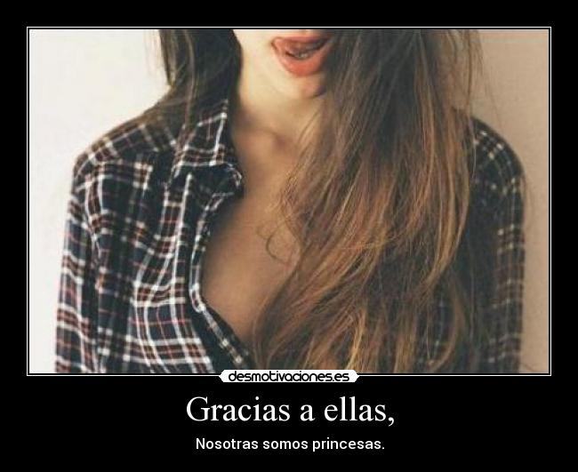 Gracias a ellas, - Nosotras somos princesas.