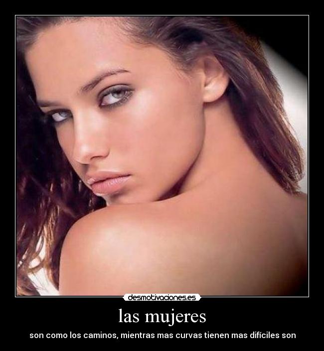 las mujeres - son como los caminos, mientras mas curvas tienen mas difíciles son