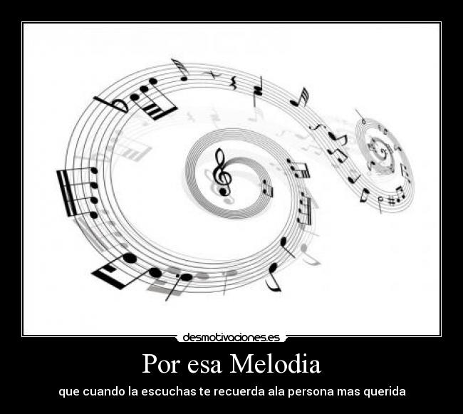 Por esa Melodia - que cuando la escuchas te recuerda ala persona mas querida