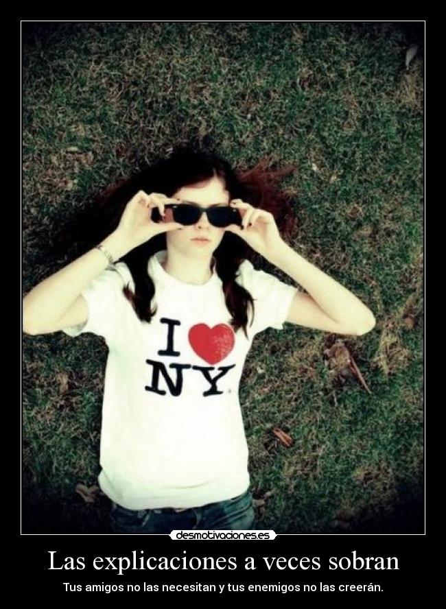 Las explicaciones a veces sobran - Tus amigos no las necesitan y tus enemigos no las creerán.
