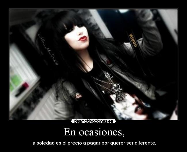En ocasiones, - la soledad es el precio a pagar por querer ser diferente.