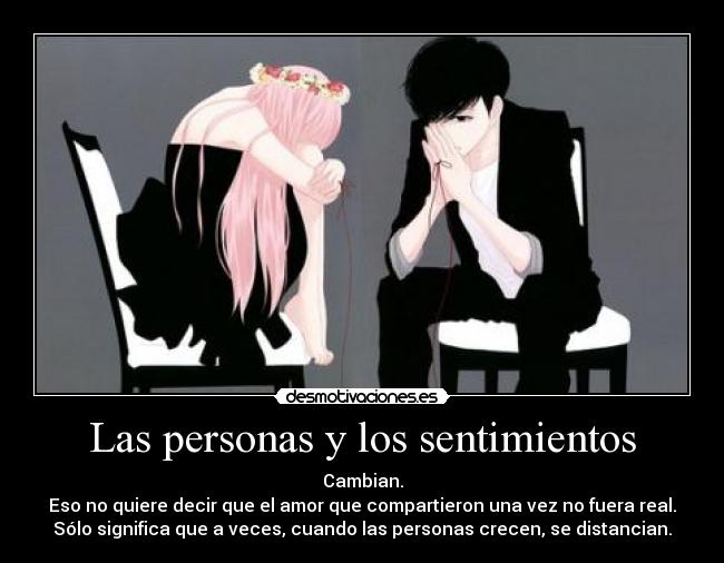 Las personas y los sentimientos - Cambian.
Eso no quiere decir que el amor que compartieron una vez no fuera real.
Sólo significa que a veces, cuando las personas crecen, se distancian.