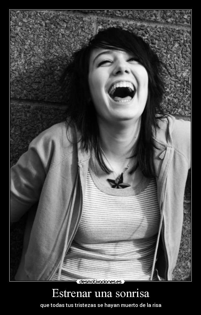 Estrenar una sonrisa - que todas tus tristezas se hayan muerto de la risa