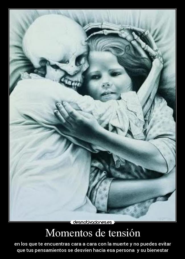 Momentos de tensión - en los que te encuentras cara a cara con la muerte y no puedes evitar
que tus pensamientos se desvíen hacia esa persona y su bienestar