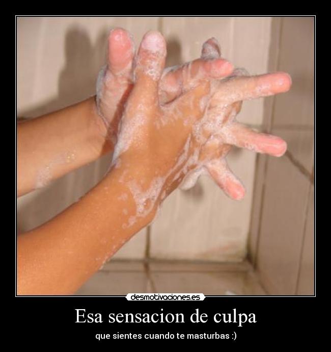 Esa sensacion de culpa - que sientes cuando te masturbas :)