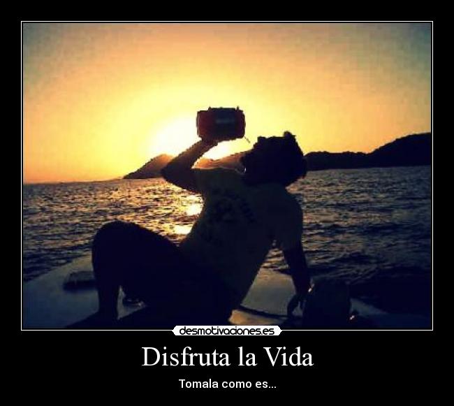 Disfruta la Vida - Tomala como es...