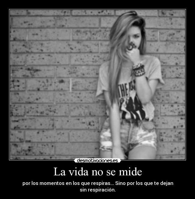 La vida no se mide - por los momentos en los que respiras... Sino por los que te dejan
sin respiración.