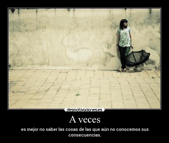 A veces - es mejor no saber las cosas de las que aún no conocemos sus consecuencias.