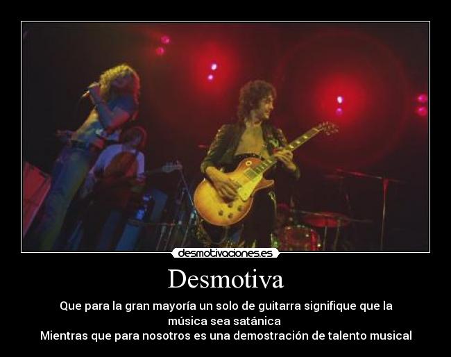 Desmotiva - Que para la gran mayoría un solo de guitarra signifique que la música sea satánica
Mientras que para nosotros es una demostración de talento musical