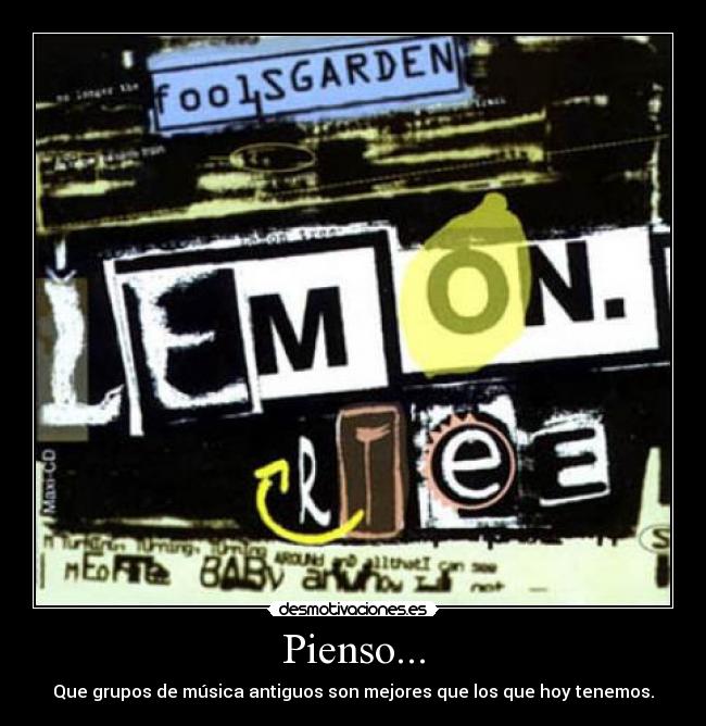 Pienso... - Que grupos de música antiguos son mejores que los que hoy tenemos.