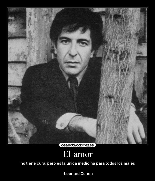 El amor - no tiene cura, pero es la unica medicina para todos los males

-Leonard Cohen