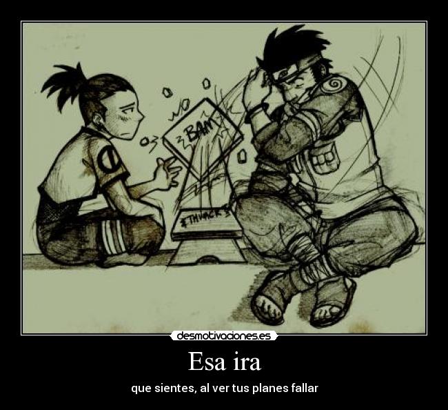 Esa ira - que sientes, al ver tus planes fallar