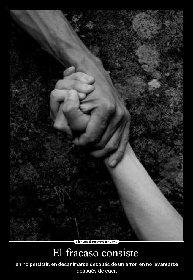 El fracaso consiste - en no persistir, en desanimarse después de un error, en no levantarse
después de caer.