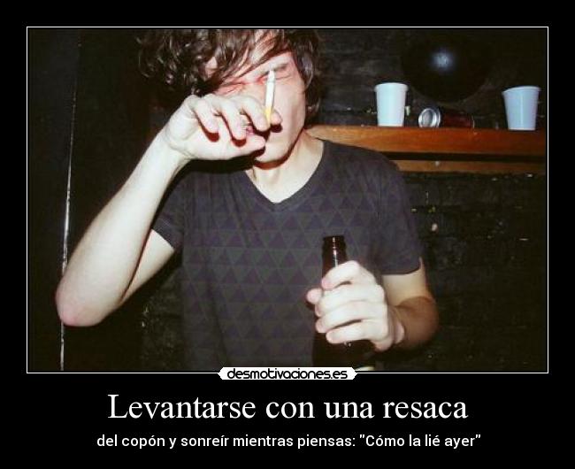 Levantarse con una resaca - del copón y sonreír mientras piensas: Cómo la lié ayer