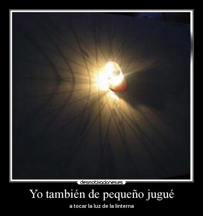 Yo también de pequeño jugué - a tocar la luz de la linterna
