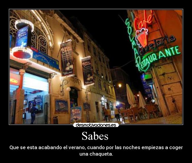 Sabes - Que se esta acabando el verano, cuando por las noches empiezas a coger
una chaqueta.