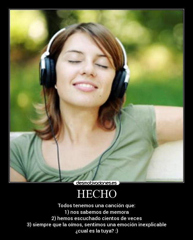 HECHO - Todos tenemos una canción que:
1) nos sabemos de memora
2) hemos escuchado cientos de veces
3) siempre que la oímos, sentimos una emoción inexplicable
¿cual es la tuya? :)