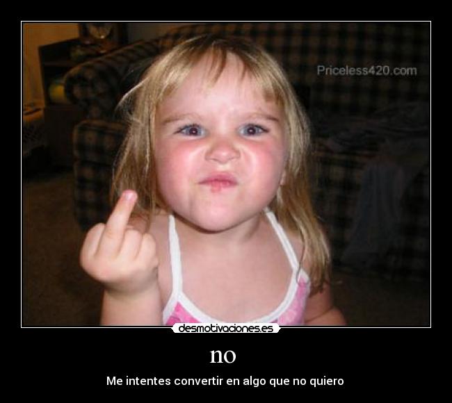 no - Me intentes convertir en algo que no quiero