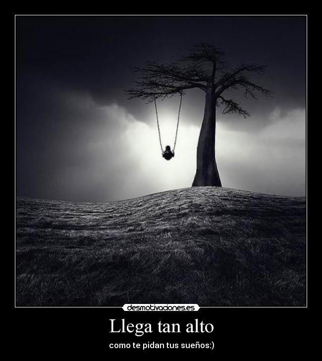 Llega tan alto - como te pidan tus sueños:)