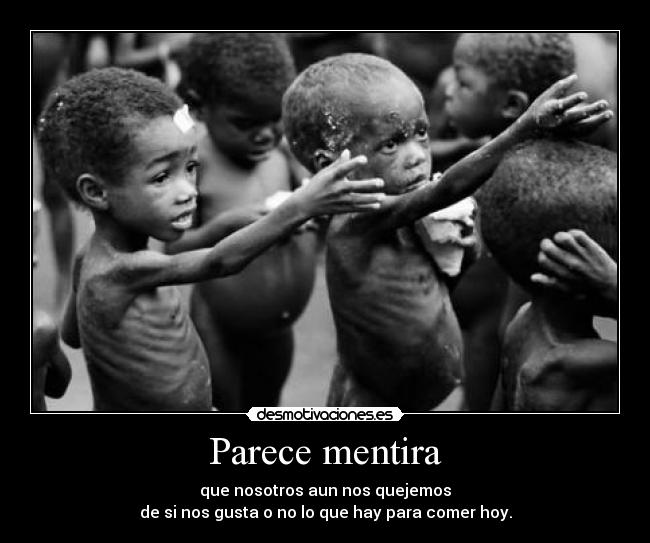 Parece mentira - que nosotros aun nos quejemos
de si nos gusta o no lo que hay para comer hoy.