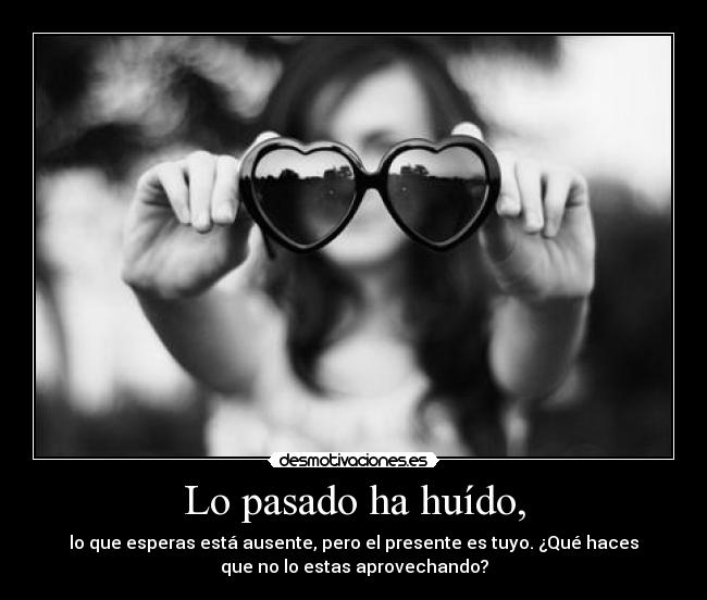 Lo pasado ha huído, - lo que esperas está ausente, pero el presente es tuyo. ¿Qué haces
que no lo estas aprovechando?