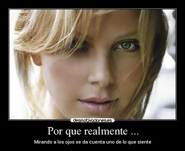 Por que realmente ... - Mirando a los ojos se da cuenta uno de lo que siente