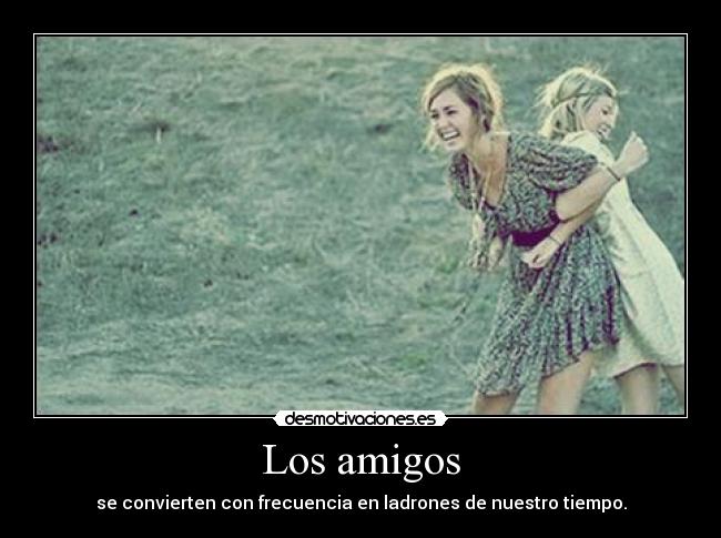 Los amigos - se convierten con frecuencia en ladrones de nuestro tiempo.