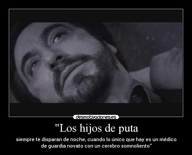 Los hijos de puta - siempre te disparan de noche, cuando lo único que hay es un médico
de guardia novato con un cerebro somnoliento