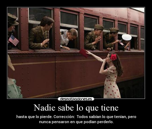 Nadie sabe lo que tiene - hasta que lo pierde. Corrección:  Todos sabían lo que tenían, pero
nunca pensaron en que podían perderlo.