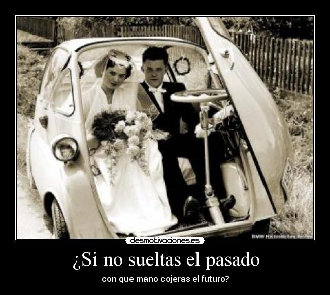 ¿Si no sueltas el pasado - con que mano cojeras el futuro?