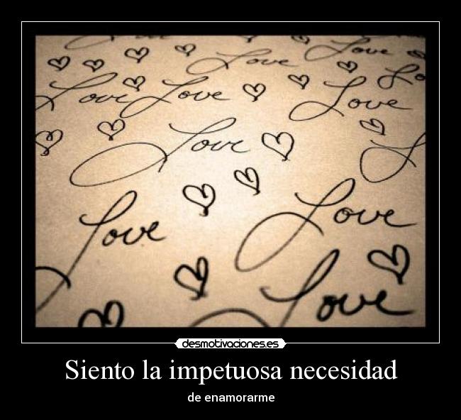 Siento la impetuosa necesidad - de enamorarme