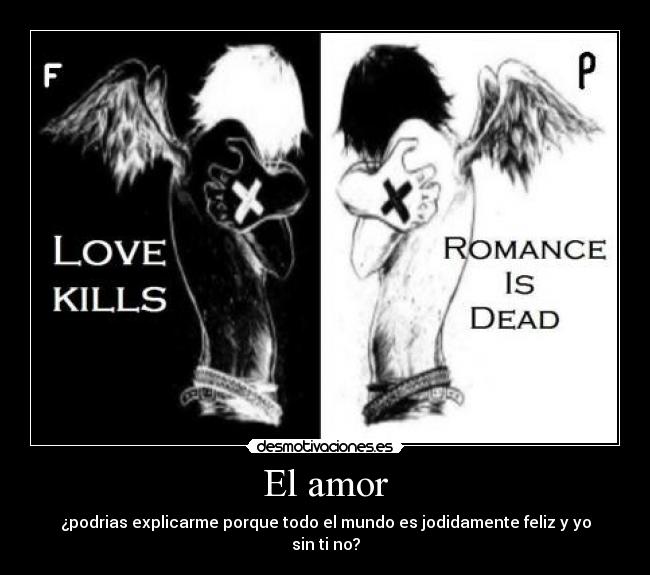 El amor - ¿podrias explicarme porque todo el mundo es jodidamente feliz y yo sin ti no?