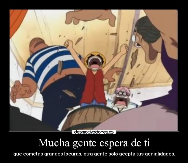 Mucha gente espera de ti - que cometas grandes locuras, otra gente solo acepta tus genialidades.