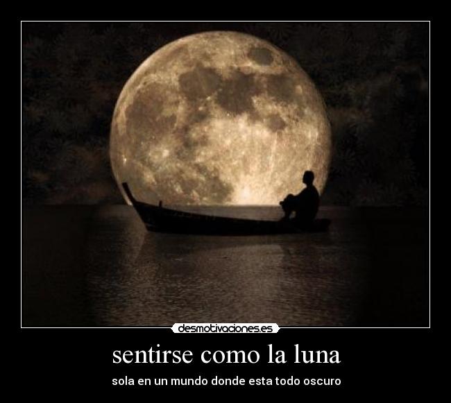 sentirse como la luna - sola en un mundo donde esta todo oscuro