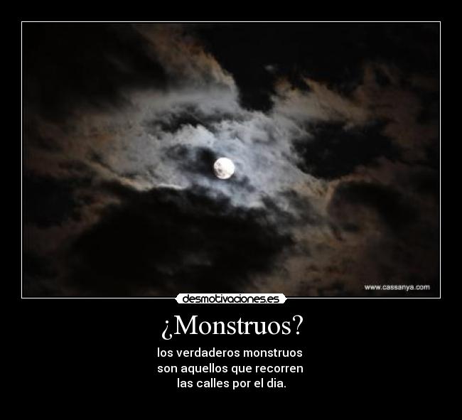 ¿Monstruos? - los verdaderos monstruos
son aquellos que recorren
las calles por el dia.