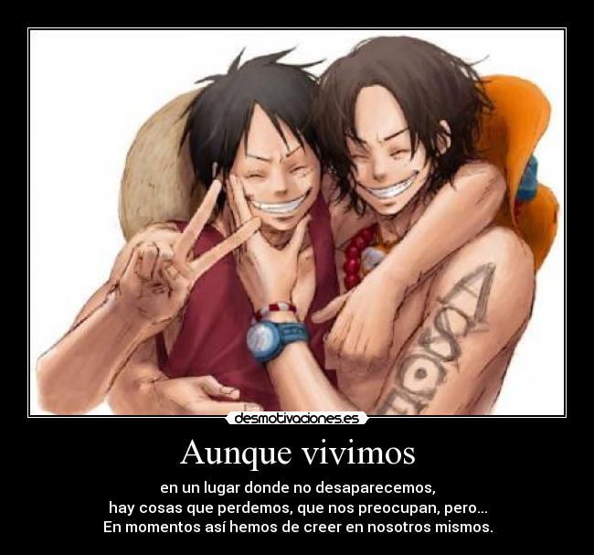 Aunque vivimos - en un lugar donde no desaparecemos,
hay cosas que perdemos, que nos preocupan, pero...
En momentos así hemos de creer en nosotros mismos.