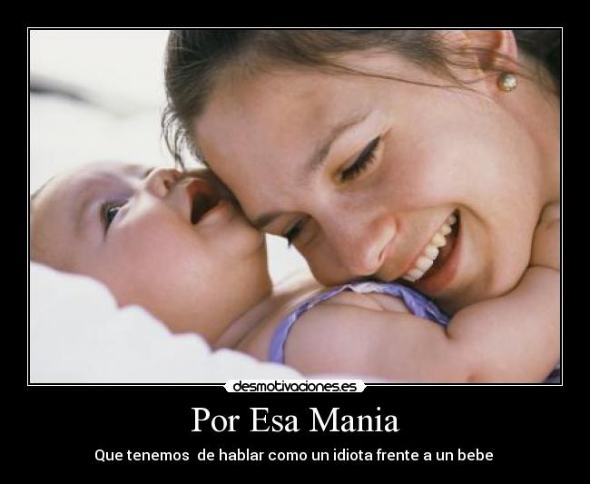 Por Esa Mania - Que tenemos  de hablar como un idiota frente a un bebe 