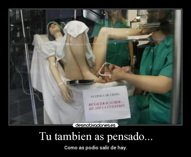 Tu tambien as pensado... - Como as podio salir de hay.