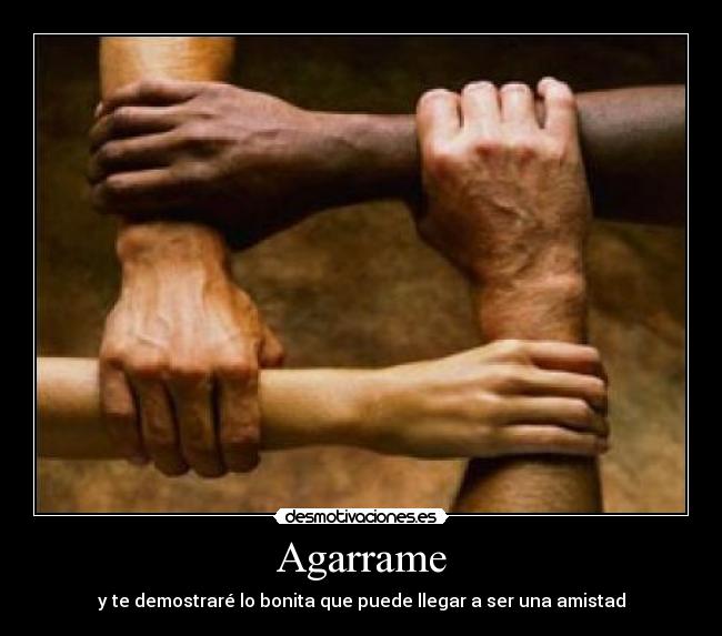 Agarrame - y te demostraré lo bonita que puede llegar a ser una amistad