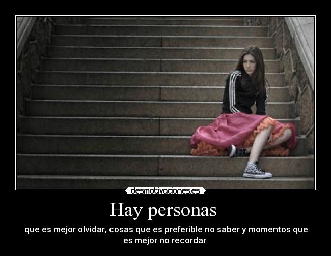 Hay personas  - que es mejor olvidar, cosas que es preferible no saber y momentos que
es mejor no recordar 