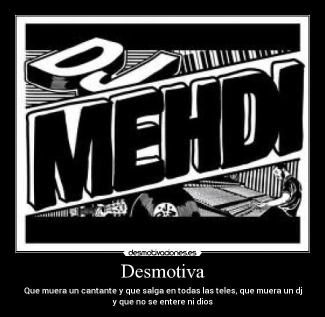 Desmotiva - Que muera un cantante y que salga en todas las teles, que muera un dj
y que no se entere ni dios
