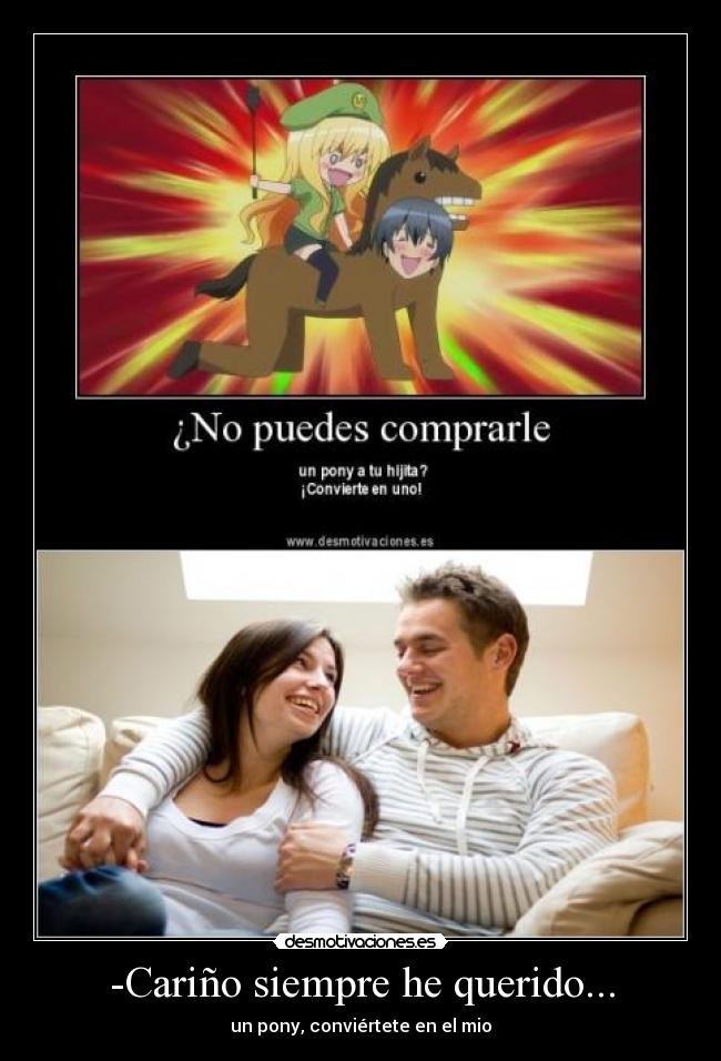 -Cariño siempre he querido... - un pony, conviértete en el mio