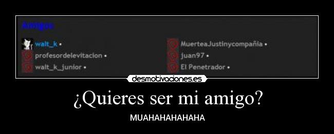 ¿Quieres ser mi amigo? - MUAHAHAHAHAHA