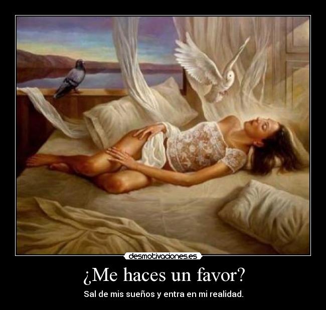 ¿Me haces un favor? - Sal de mis sueños y entra en mi realidad.