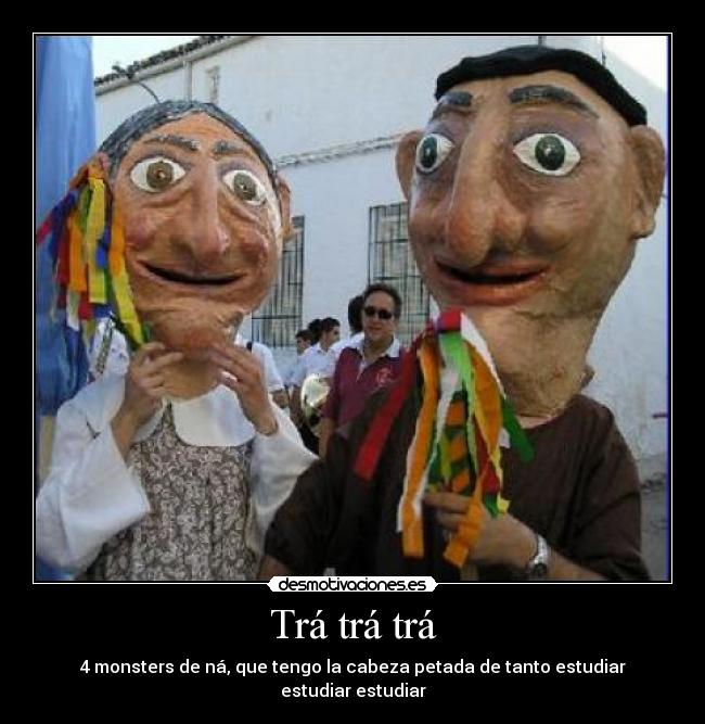 Trá trá trá - 4 monsters de ná, que tengo la cabeza petada de tanto estudiar estudiar estudiar